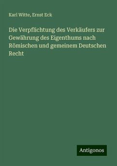 Die Verpflichtung des Verkäufers zur Gewährung des Eigenthums nach Römischen und gemeinem Deutschen Recht - Witte, Karl; Eck, Ernst