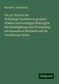 Die zur Reform der Wohnungs-Zustände in grossen Städten nothwendigen Massregeln der Gesetzgebung und Verwaltung; mit besonderer Rücksicht auf die Verhältnisse Wiens