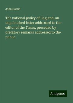 The national policy of England: an unpublished letter addressed to the editor of the Times, preceded by prefatory remarks addressed to the public - Harris, John