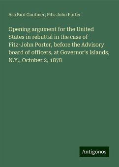 Opening argument for the United States in rebuttal in the case of Fitz-John Porter, before the Advisory board of officers, at Governor's Islands, N.Y., October 2, 1878 - Gardiner, Asa Bird; Porter, Fitz-John