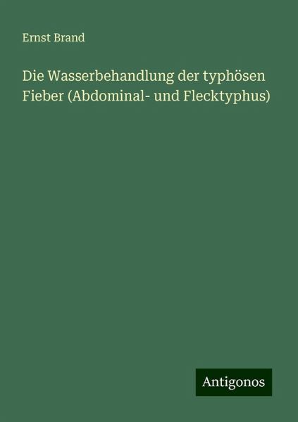 Die Wasserbehandlung der typhösen Fieber (Abdominal- und Flecktyphus)