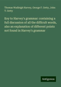 Key to Harvey's grammar: containing a full discussion of all the difficult words, also an explanation of different points not found in Harvey's grammar - Harvey, Thomas Wadleigh; Getty, George F.; Getty, John T.