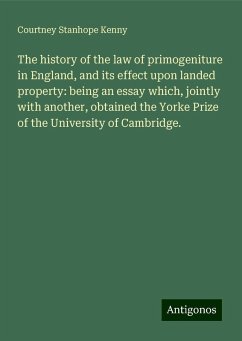 The history of the law of primogeniture in England, and its effect upon landed property: being an essay which, jointly with another, obtained the Yorke Prize of the University of Cambridge. - Kenny, Courtney Stanhope