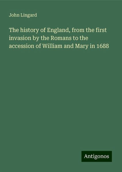 The history of England, from the first invasion by the Romans to the accession of William and Mary in 1688 The history of England, from the first invasion by the Romans to the accession of William and Mary in 1688