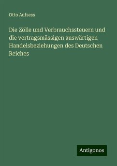 Die Zölle und Verbrauchssteuern und die vertragsmässigen auswärtigen Handelsbeziehungen des Deutschen Reiches - Aufsess, Otto