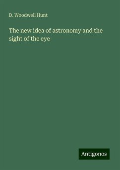 The new idea of astronomy and the sight of the eye - Hunt, D. Woodwell