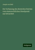 Die Verfassung des deutschen Reiches vom staatsrechtlichen Standpunkt aus betrachtet Die Verfassung des deutschen Reiches vom staatsrechtlichen Standpunkt aus betrachtet