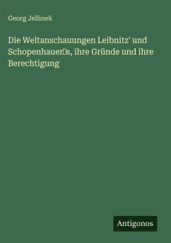 Cover Die Weltanschauungen Leibnitz' und Schopenhauer's, ihre Gründe und ihre Berechtigung