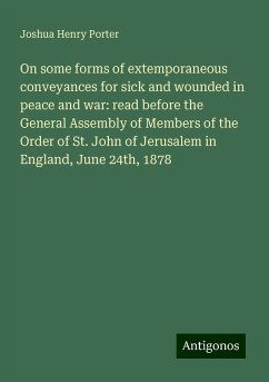 On some forms of extemporaneous conveyances for sick and wounded in peace and war: read before the General Assembly of Members of the Order of St. John of Jerusalem in England, June 24th, 1878 - Porter, Joshua Henry