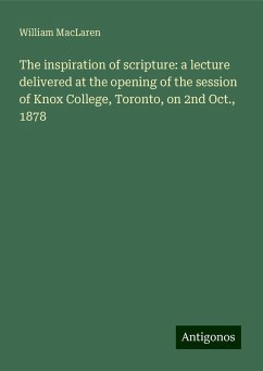 The inspiration of scripture: a lecture delivered at the opening of the session of Knox College, Toronto, on 2nd Oct., 1878 - Maclaren, William