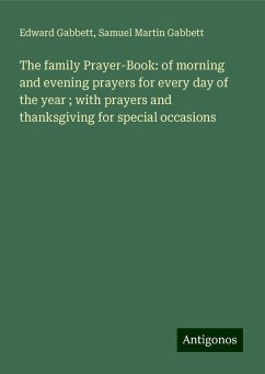 The family Prayer-Book: of morning and evening prayers for every day of the year ; with prayers and thanksgiving for special occasions - Gabbett, Edward; Gabbett, Samuel Martin
