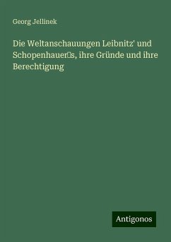 Die Weltanschauungen Leibnitz' und Schopenhauer's, ihre Gründe und ihre Berechtigung - Jellinek, Georg