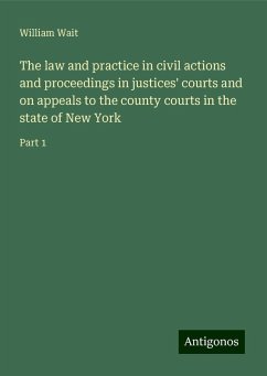 The law and practice in civil actions and proceedings in justices' courts and on appeals to the county courts in the state of New York - Wait, William