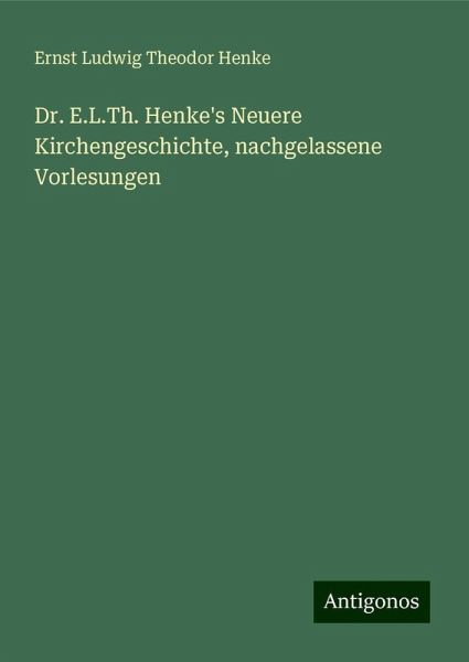 Dr. E.L.Th. Henke's Neuere Kirchengeschichte, nachgelassene Vorlesungen