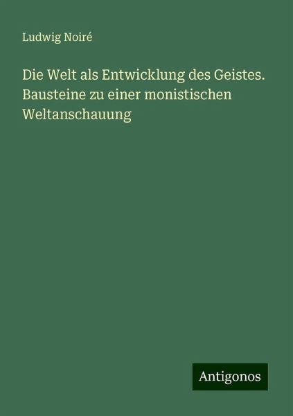Die Welt als Entwicklung des Geistes. Bausteine zu einer monistischen Weltanschauung Die Welt als Entwicklung des Geistes. Bausteine zu einer monistischen Weltanschauung
