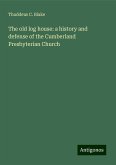 The old log house: a history and defense of the Cumberland Presbyterian Church The old log house: a history and defense of the Cumberland Presbyterian Church