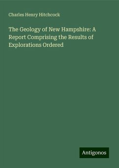 The Geology of New Hampshire: A Report Comprising the Results of Explorations Ordered - Hitchcock, Charles Henry