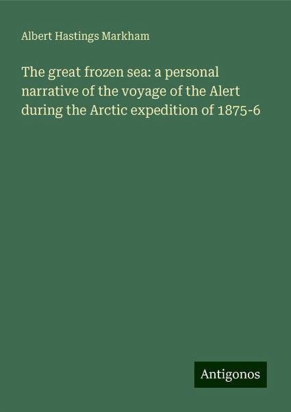 The great frozen sea: a personal narrative of the voyage of the Alert during the Arctic expedition of 1875-6