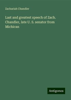 Last and greatest speech of Zach. Chandler, late U. S. senator from Michican - Chandler, Zachariah