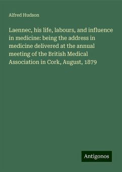 Laennec, his life, labours, and influence in medicine: being the address in medicine delivered at the annual meeting of the British Medical Association in Cork, August, 1879 - Hudson, Alfred