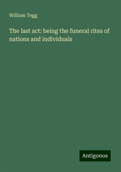 The last act: being the funeral rites of nations and individuals