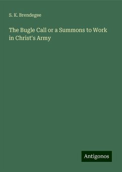 The Bugle Call or a Summons to Work in Christ's Army - Brendegee, S. K.