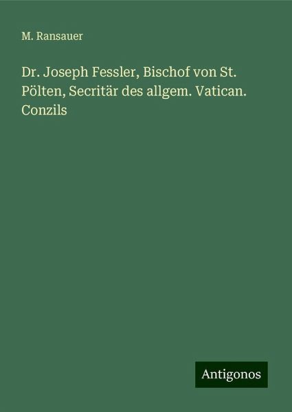 Dr. Joseph Fessler, Bischof von St. Pölten, Secritär des allgem. Vatican. Conzils