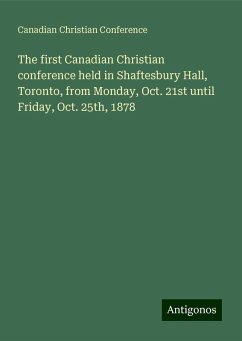 The first Canadian Christian conference held in Shaftesbury Hall, Toronto, from Monday, Oct. 21st until Friday, Oct. 25th, 1878 - Canadian Christian Conference