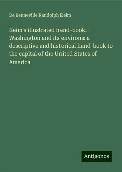 Keim's illustrated hand-book. Washington and its environs: a descriptive and historical hand-book to the capital of the United States of America - Keim, De Benneville Randolph