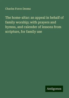 The home-altar: an appeal in behalf of family worship; with prayers and hymns, and calender of lessons from scripture, for family use - Deems, Charles Force