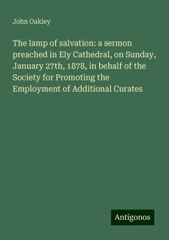 The lamp of salvation: a sermon preached in Ely Cathedral, on Sunday, January 27th, 1878, in behalf of the Society for Promoting the Employment of Additional Curates - Oakley, John