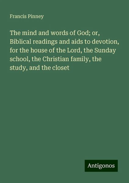 The mind and words of God; or, Biblical readings and aids to devotion, for the house of the Lord, the Sunday school, the Christian family, the study, and the closet