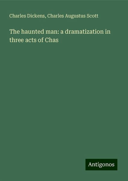 The haunted man: a dramatization in three acts of Chas The haunted man: a dramatization in three acts of Chas