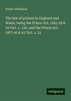 The law of prisons in England and Wales, being the Prison Act, 1865 28 & 29 Vict. c. 126, and the Prison Act, 1877 40 & 41 Vict. c. 21 - Wilkinson, Robert