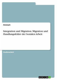Integration und Migration. Migration und Handlungsfelder der Sozialen Arbeit Integration und Migration. Migration und Handlungsfelder der Sozialen Arbeit