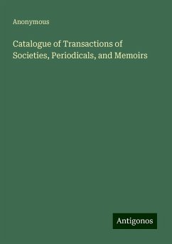 Catalogue of Transactions of Societies, Periodicals, and Memoirs - Anonymous