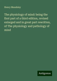 The physiology of mind: being the first part of a third edition, revised enlarged and in great part rewritten, of The physiology and pathology of mind - Maudsley, Henry