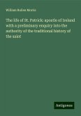 The life of St. Patrick: apostle of Ireland with a preliminary enquiry into the authority of the traditional history of the saint The life of St. Patrick: apostle of Ireland with a preliminary enquiry into the authority of the traditional history of the saint