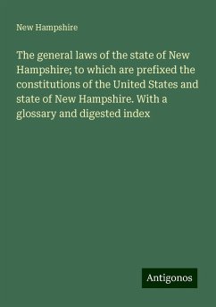 The general laws of the state of New Hampshire; to which are prefixed the constitutions of the United States and state of New Hampshire. With a glossary and digested index - Hampshire, New