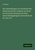 Drei Abhandlungen zur Geschichte des deutschen Rechts Festgruss aus Bonn an Carl Gustav Homeyer zur Feier seiner fünfzigjährigen Doctorwürde am 28. Juli 1871 Drei Abhandlungen zur Geschichte des deutschen Rechts Festgruss aus Bonn an Carl Gustav Homeyer zur Feier seiner fünfzigjährigen Doctorwürde am 28. Juli 1871