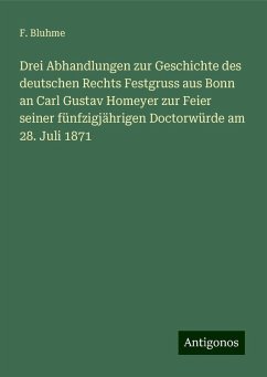 Drei Abhandlungen zur Geschichte des deutschen Rechts Festgruss aus Bonn an Carl Gustav Homeyer zur Feier seiner fünfzigjährigen Doctorwürde am 28. Juli 1871 - Bluhme, F.