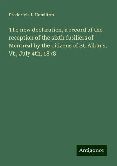 The new declaration, a record of the reception of the sixth fusiliers of Montreal by the citizens of St. Albans, Vt., July 4th, 1878 - Hamilton, Frederick J.