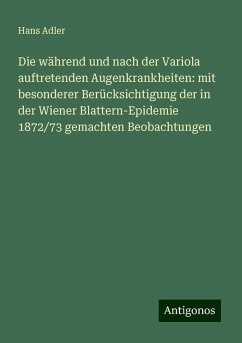 Die während und nach der Variola auftretenden Augenkrankheiten: mit besonderer Berücksichtigung der in der Wiener Blattern-Epidemie 1872/73 gemachten Beobachtungen - Adler, Hans Die während und nach der Variola auftretenden Augenkrankheiten: mit besonderer Berücksichtigung der in der Wiener Blattern-Epidemie 1872/73 gemachten Beobachtungen - Adler, Hans