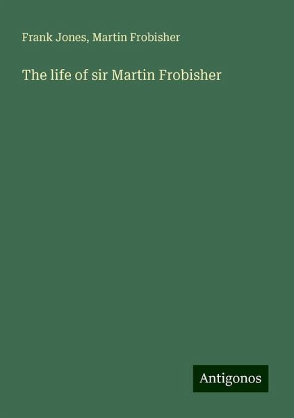 The life of sir Martin Frobisher The life of sir Martin Frobisher
