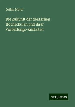 Die Zukunft der deutschen Hochschulen und ihrer Vorbildungs-Anstalten - Meyer, Lothar