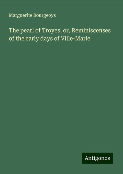 The pearl of Troyes, or, Reminiscenses of the early days of Ville-Marie The pearl of Troyes, or, Reminiscenses of the early days of Ville-Marie