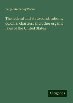 The federal and state constitutions, colonial charters, and other organic laws of the United States - Poore, Benjamin Perley