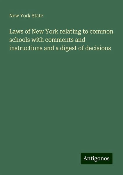 Laws of New York relating to common schools with comments and instructions and a digest of decisions Laws of New York relating to common schools with comments and instructions and a digest of decisions