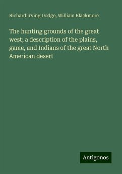 The hunting grounds of the great west; a description of the plains, game, and Indians of the great North American desert - Dodge, Richard Irving; Blackmore, William