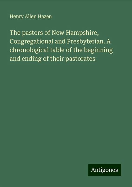 The pastors of New Hampshire, Congregational and Presbyterian. A chronological table of the beginning and ending of their pastorates The pastors of New Hampshire, Congregational and Presbyterian. A chronological table of the beginning and ending of their pastorates